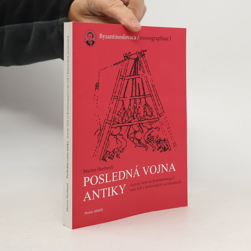 Martin Hurbanič Posledná vojna antiky. Avarský útok na Konštantínopol roku 626 v historických súvislostiach