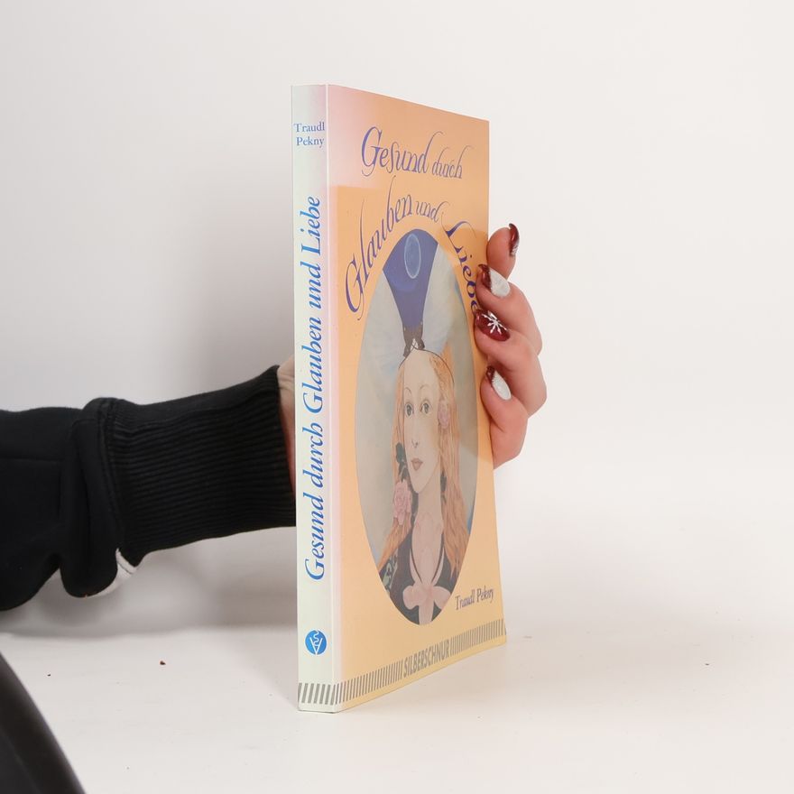 Traudl Pekny Gesund durch Glauben und Liebe - und unser Leben, wie es gelingt