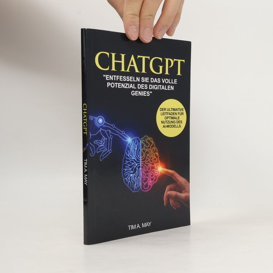 Tim A. May ChatGPT – Entfesseln Sie das Potenzial des digitalen Sprachgenies für eine effektivere Kommunikation in Geschäft und Alltag. Der ultimative Leitfaden für optimale Nutzung des AI-Modells
