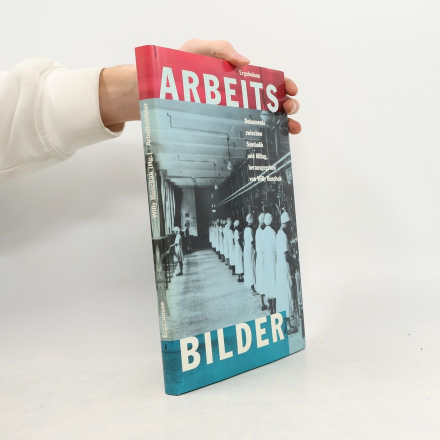 Willy Buschak Arbeitsbilder: Dokumente zwischen Symbolik und Alltag