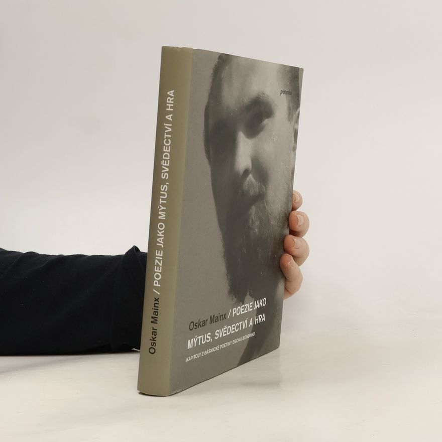 Oskar Mainx Poezie jako mýtus, svědectví a hra: Kapitoly z básnické poetiky Egona Bondyho