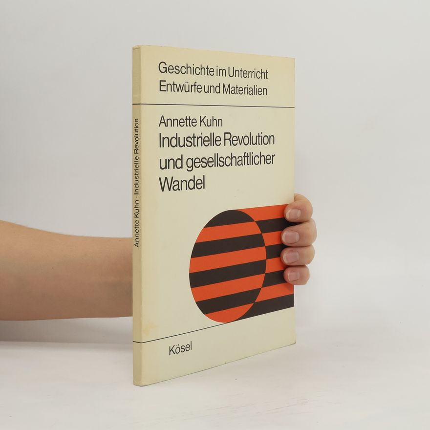 Annette Kuhn Geschichte im Unterricht: Industrielle Revolution und gesellschaftlicher Wandel