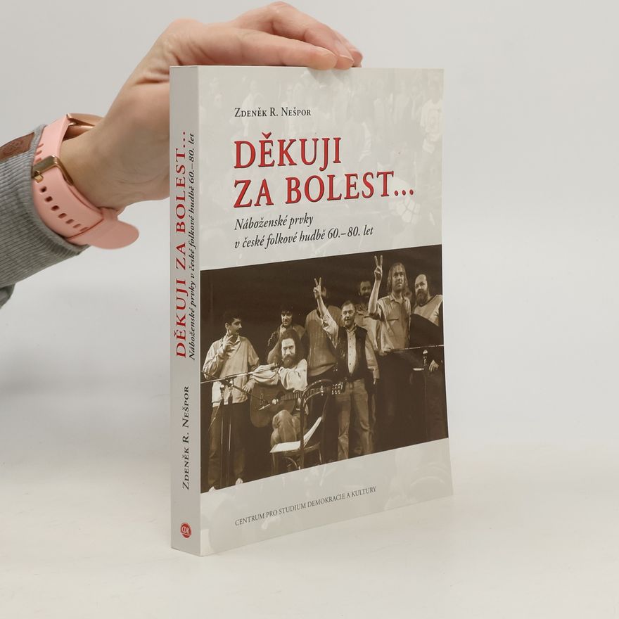 Zdeněk Nešpor Děkuji za bolest... : náboženské prvky v české folkové hudbě 60.-80. let