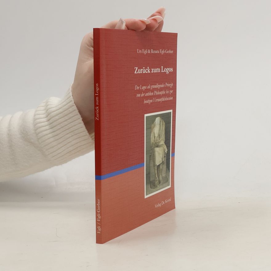 Renata Egli Gerber Zurück zum Logos. Der Logos als grundlegendes Prinzip von der antiken Philosophie bis zur heutigen Vernunftdiskussion