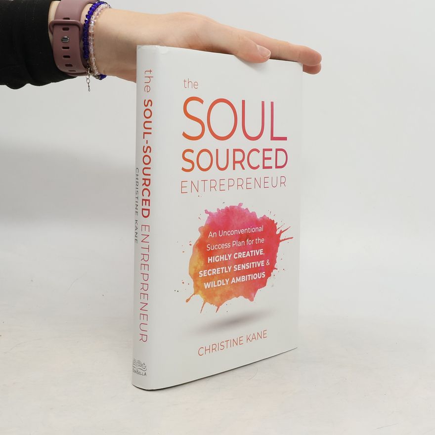 Christine Kane The Soul-Sourced Entrepreneur: An Unconventional Success Plan for the Highly Creative, Secretly Sensitive, and Wildly Ambitious