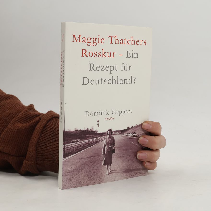 Dominik Geppert Maggie Thatchers Rosskur - ein Rezept für Deutschland?