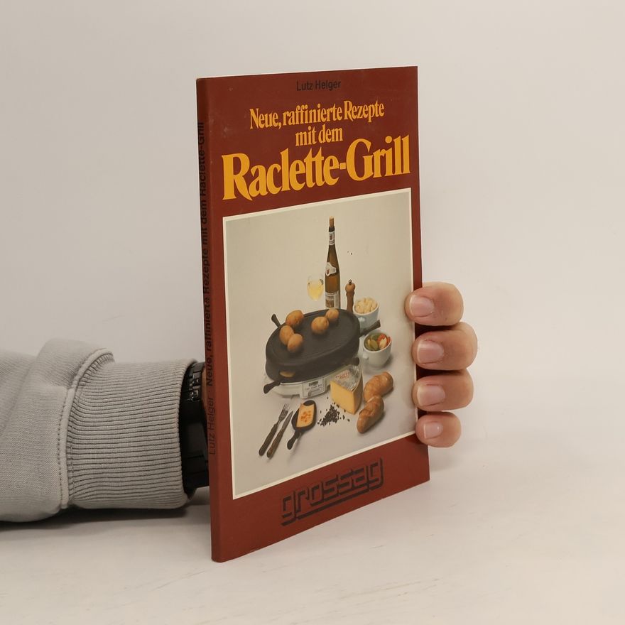Lutz Helger Neue, raffinierte Rezepte mit dem Raclette-Grill