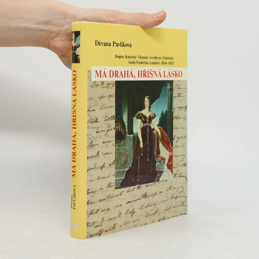 Devana Pavlik Má drahá, hříšná lásko: Dopisy Kateřiny Vilemíny vévodkyně Zaháňské lordu Frederiku Lambovi : 1814-1815