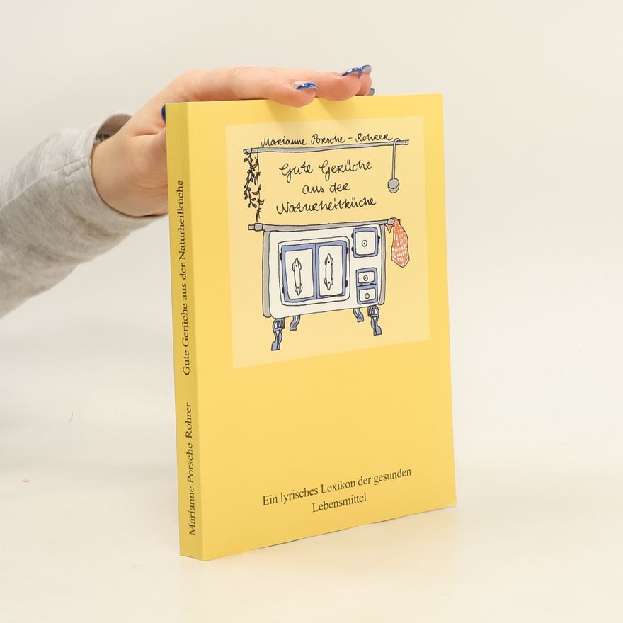 Marianne Porsche-Rohrer Gute Gerüche aus der Naturheilküche. Ein lyrisches Lexikon der gesunden Lebensmittel