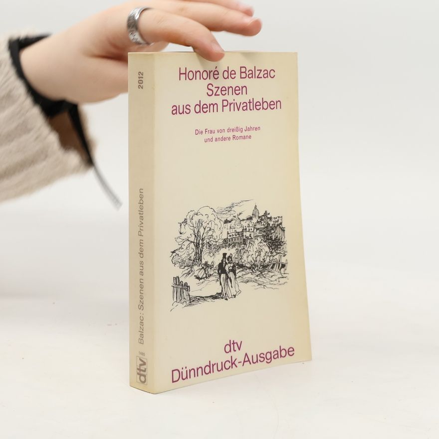 Honoré de Balzac Szenen aus dem Privatleben. Die Frau v. dreißig Jahren; Modeste Mignon; Der Ehevertrag; Oberst Chabert