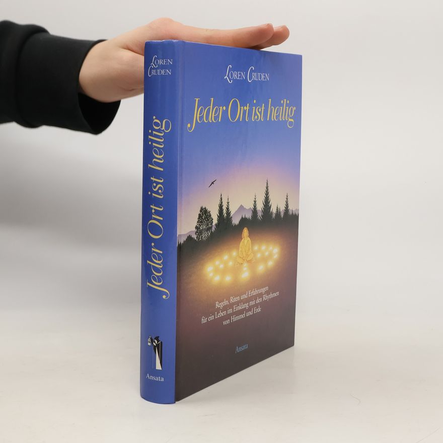 Loren Cruden Jeder Ort ist heilig Regeln, Riten und Erfahrungen für ein Leben im Einklang mit den Rhythmen von Himmel und Erde
