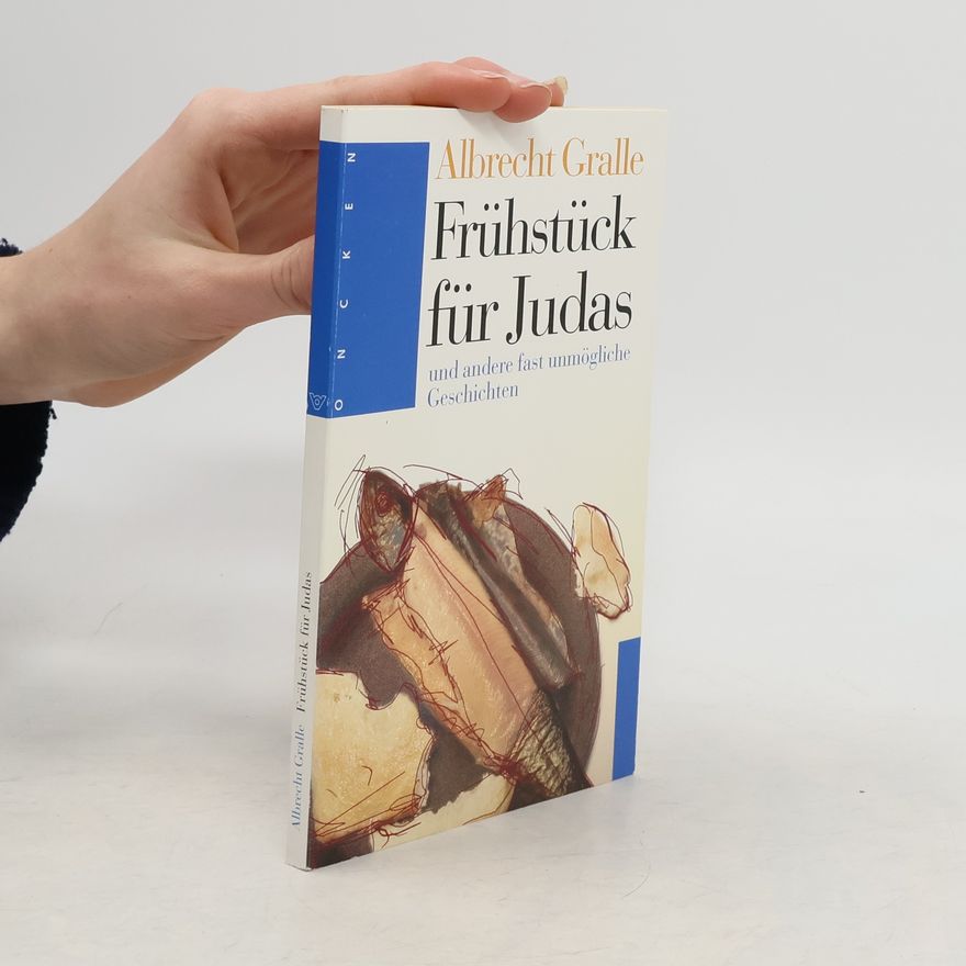 Albrecht Gralle Frühstück für Judas. Und andere fast unmögliche Geschichten.