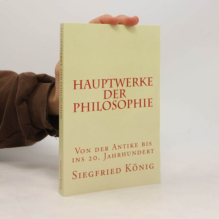 Siegfried König Hauptwerke der Philosophie - Von der Antike bis ins 20. Jahrhundert