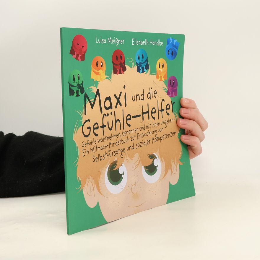 Elisabeth Handke Maxi und die Gefühle-Helfer. Gefühle wahrnehmen, benennen und mit ihnen umgehen – Ein Mitmach-Kinderbuch zur Entwicklung von Selbstfürsorge und sozialer Kompetenzen
