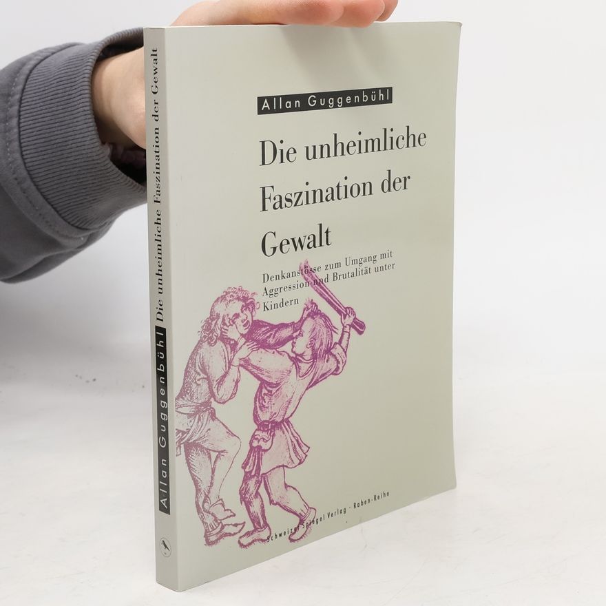 Allan Guggenbühl Die unheimliche Faszination der Gewalt