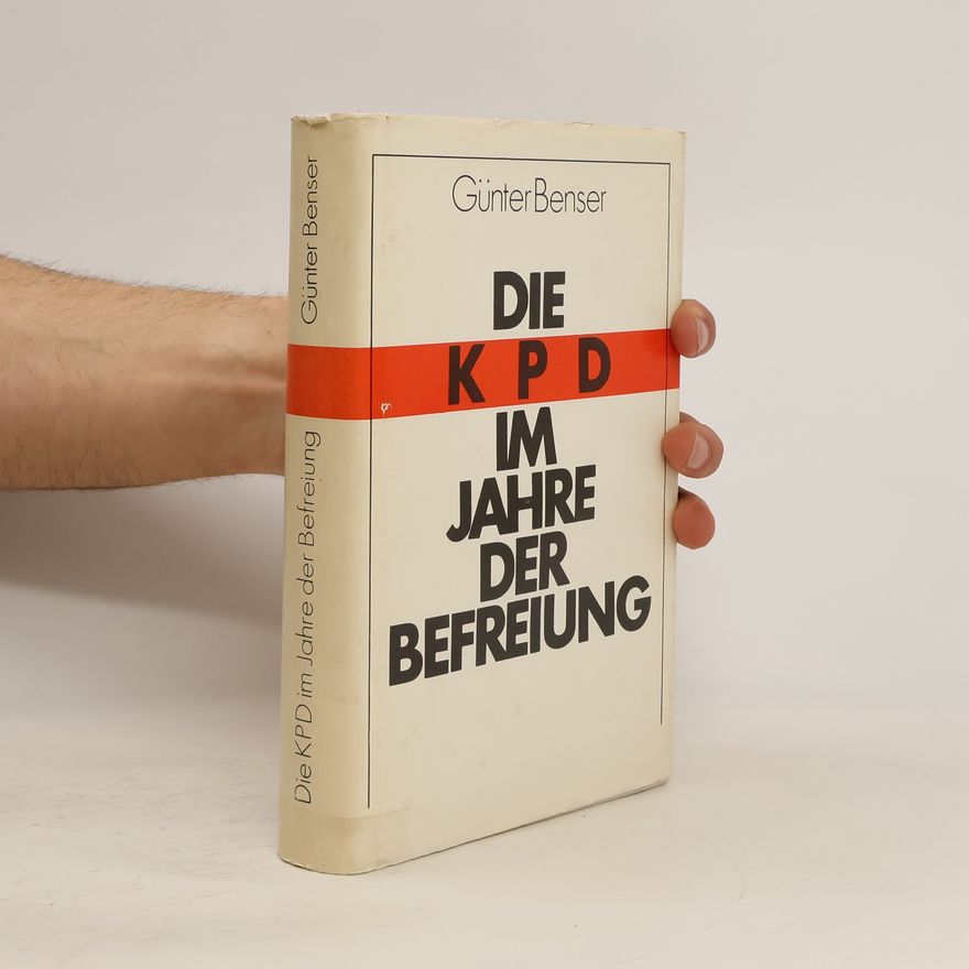 Günter Benser Die KPD im Jahre der Befreiung