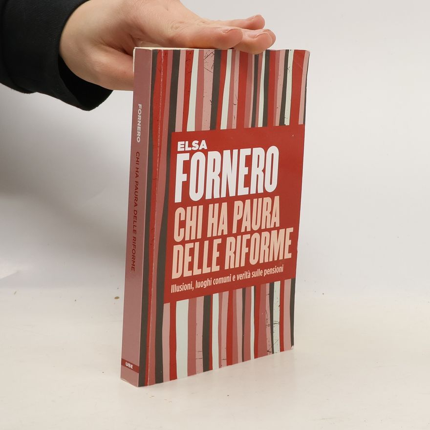 Elsa Fornero Chi ha paura delle riforme. Illusioni, luoghi comuni e verità sulle pensioni