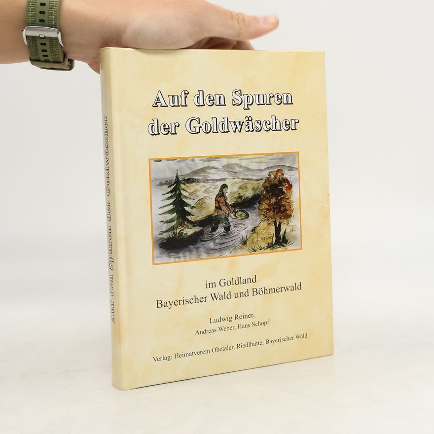 Ludwig Reiner Auf den Spuren der Goldwäscher im Goldland Bayerischer Wald und Böhmerwald