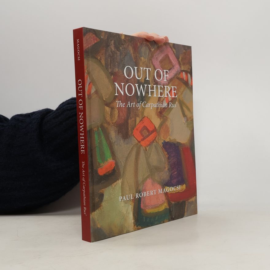 Paul R. Magocsi Out of Nowhere: The Art of Carpathian Rus'