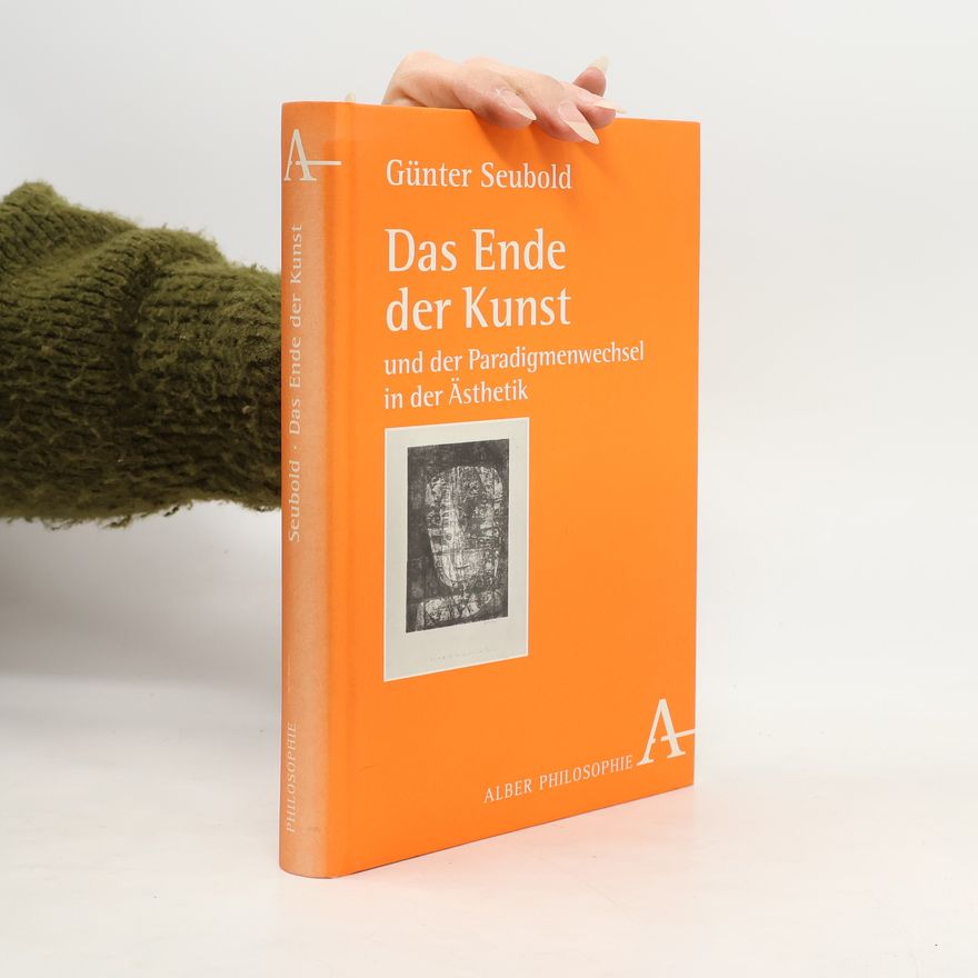 Günter Seubold Das Ende der Kunst und der Paradigmenwechsel in der Ästhetik