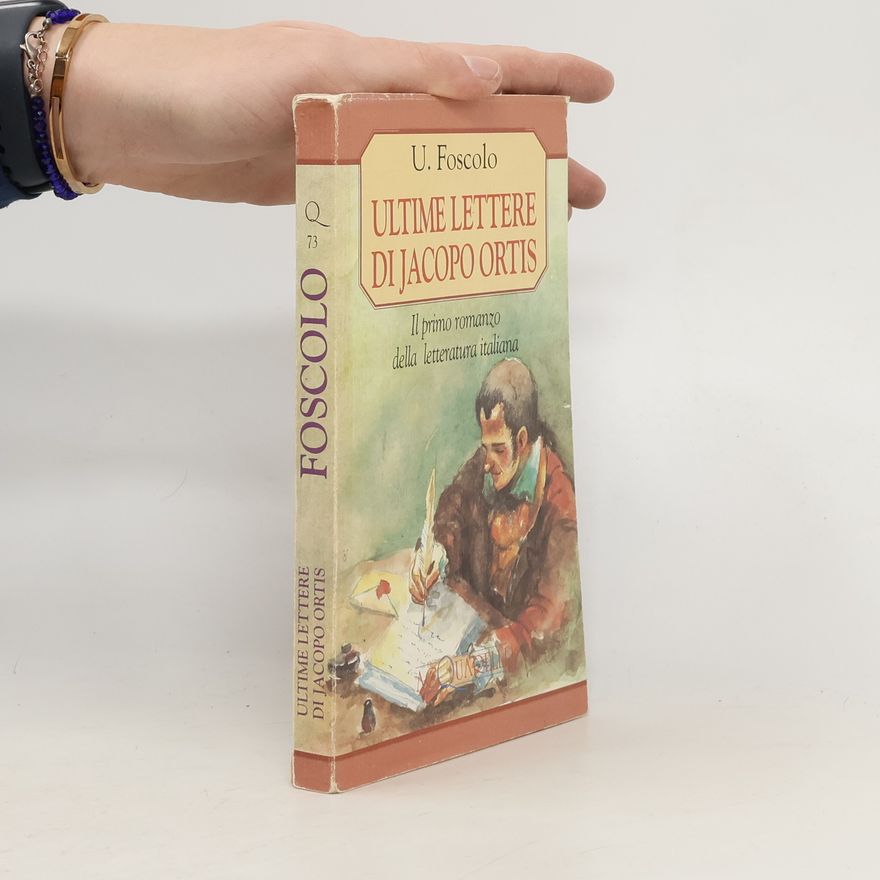 Ugo Foscolo Ultime lettere di Jacopo Ortis. Il primo romanzo della letteratura italiana