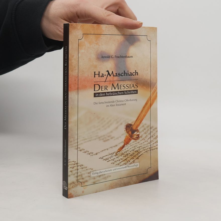 Arnold G. Fruchtenbaum Ha-Maschiach: Der Messias in den hebräischen Schriften: Die fortschreitende Christus-Offenbarung im Alten Testament - Völlig überarbeitete und erweiterte Neuauflage