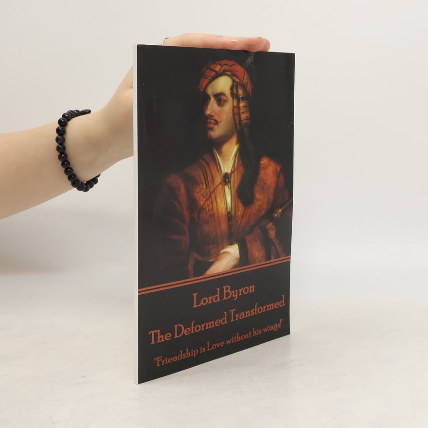 George Gordon Byron Lord Byron - The Deformed Transformed: "Friendship Is Love Without His Wings!"