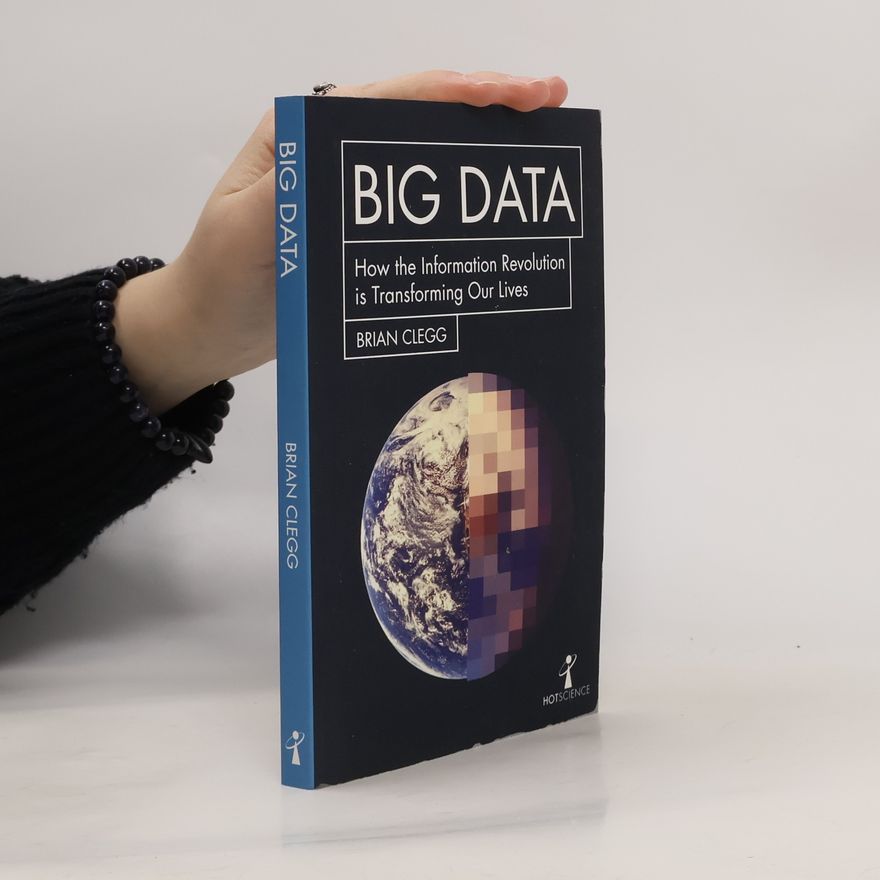 Brian Clegg Big data : how the information revolution is transforming our lives