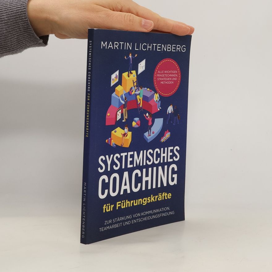 Martin Lichtenberg Systemisches Coaching für Führungskräfte: Alle wichtigen Fragetechniken, Strategien und Methoden zur Stärkung von Kommunikation, Teamarbeit und Entscheidungsfindung