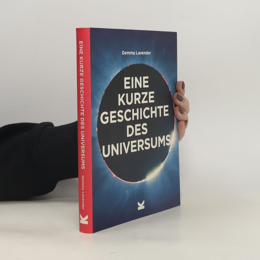 Gemma Lavender Eine kurze Geschichte des Universums. Ein Überblick über Geschichte, Struktur, Theorien und Bausteine des Kosmos