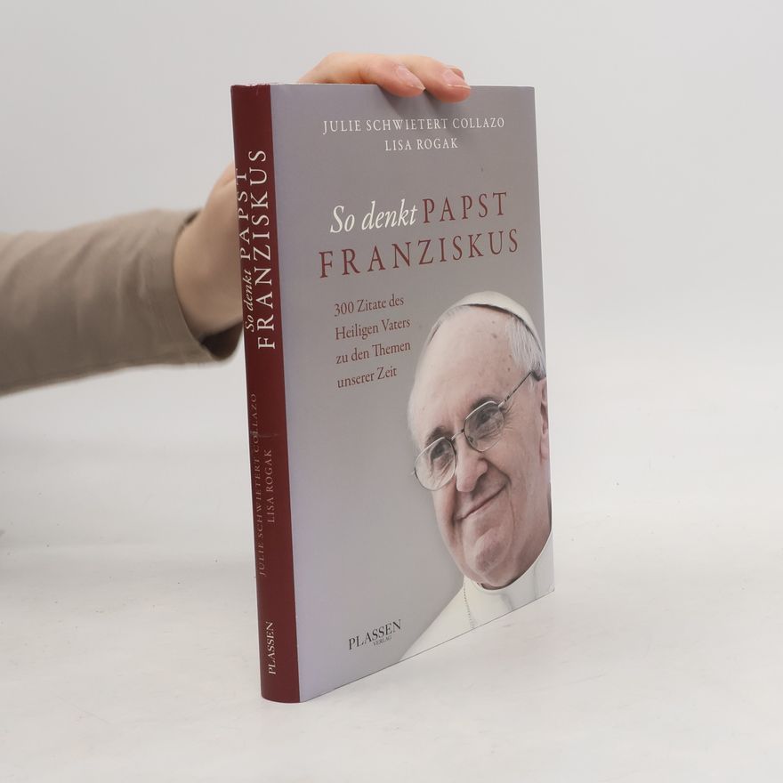 Julie Schwietert Collazo So denkt Papst Franziskus. 300 Zitate des Heiligen Vaters zu den Themen unserer Zeit