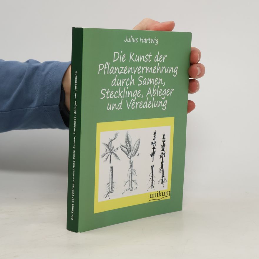 Julius Hartwig Die Kunst der Pflanzenvermehrung durch Samen, Stecklinge, Ableger und Veredelung