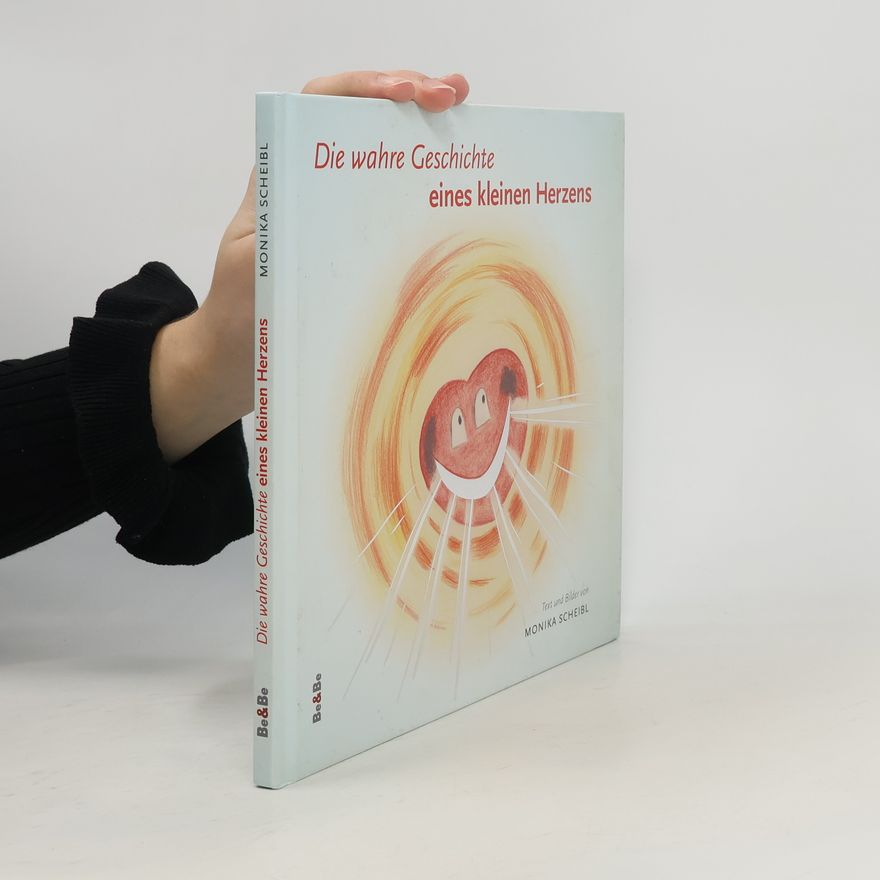 Monika Scheibl Die wahre Geschichte eines kleinen Herzens