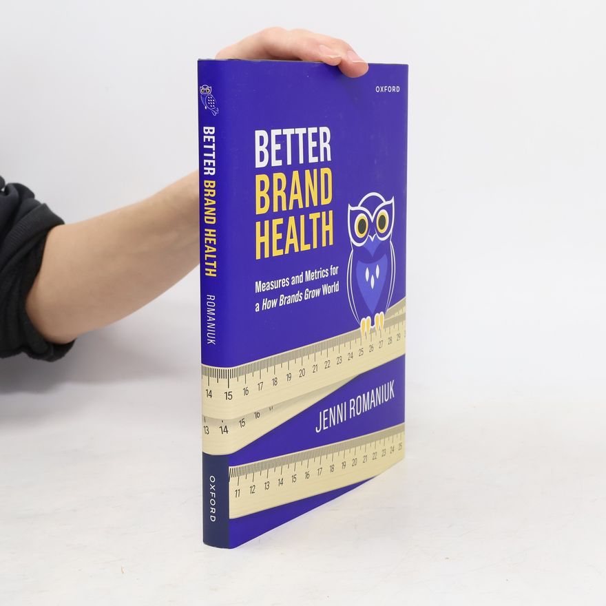 Jenni Romaniuk Better Brand Health. Measures and Metrics for a How Brands Grow World