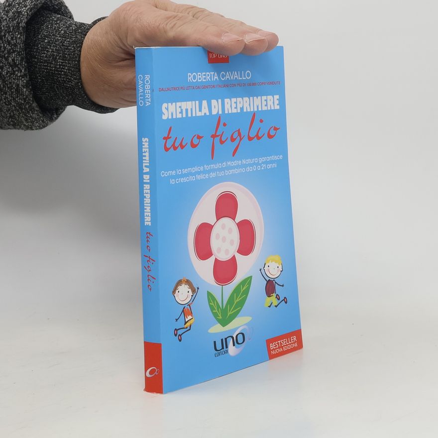 Roberta Cavallo Top Uno: Smettila di reprimere tuo figlio. Come la semplice formula di Madre Natura garantisce la crescita felice del tuo bambino da 0 a 21 anni. Nuova edizione