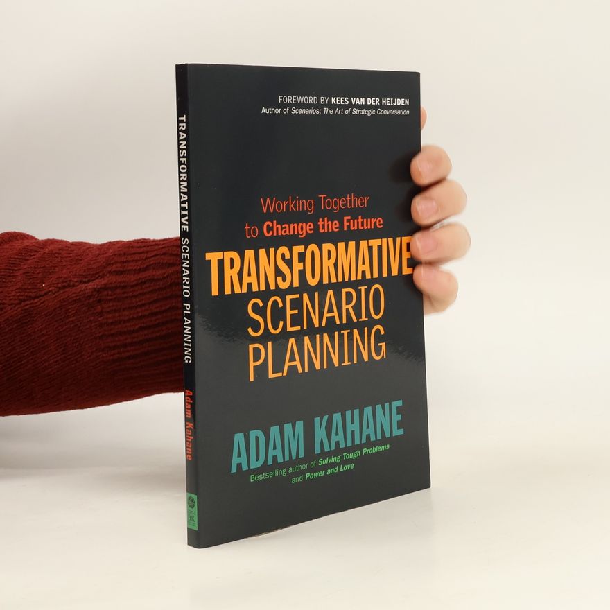 Adam Kahane Transformative Scenario Planning: Working Together to Change the Future