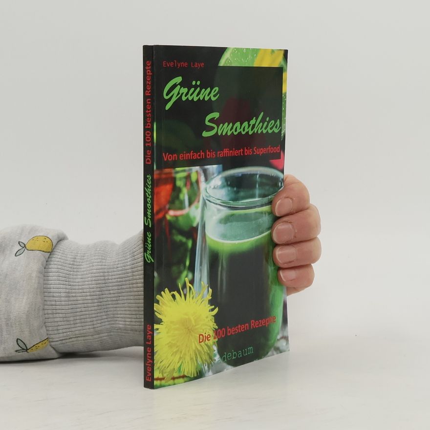 Evelyne Laye Grüne Smoothies - Von einfach bis raffiniert bis Superfood. Die 100 besten Rezepte