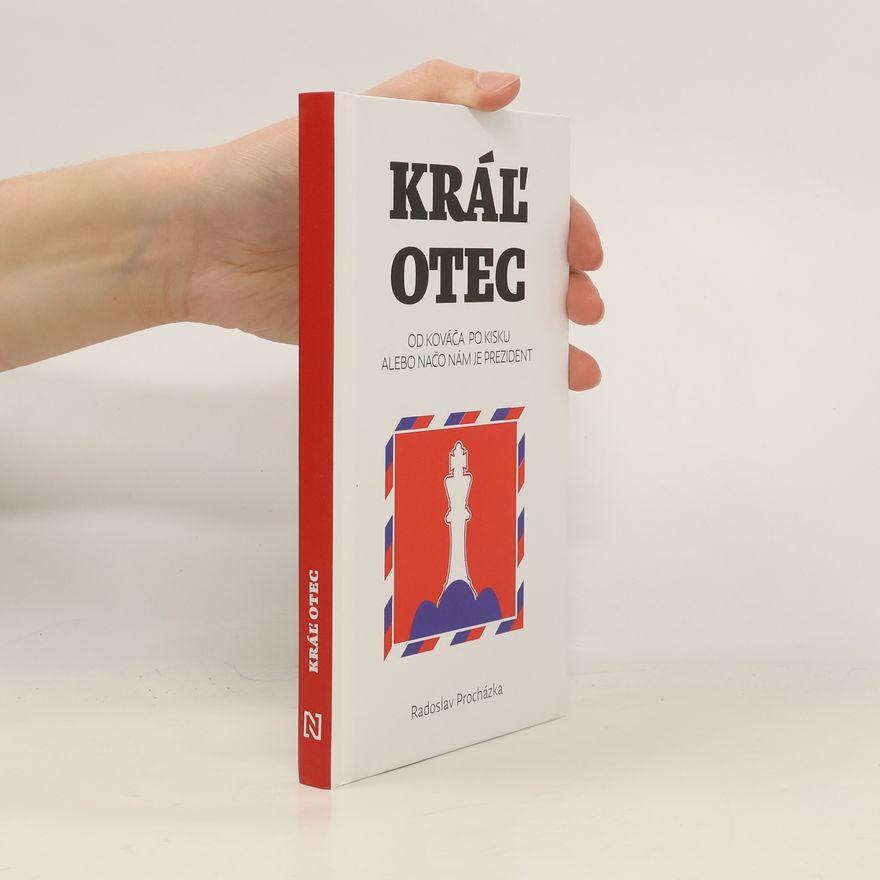 Radoslav Procházka Kráľ otec - Od Kováča po Kisku, alebo načo nám je prezident
