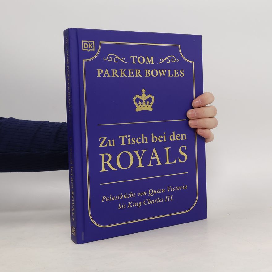Tom Parker Bowles Zu Tisch bei den Royals. Palastküche von Queen Victoria bis King Charles III. Über 100 Lieblingsrezepte der britischen Royals. Ein exklusiver Einblick von Tom Parker Bowles