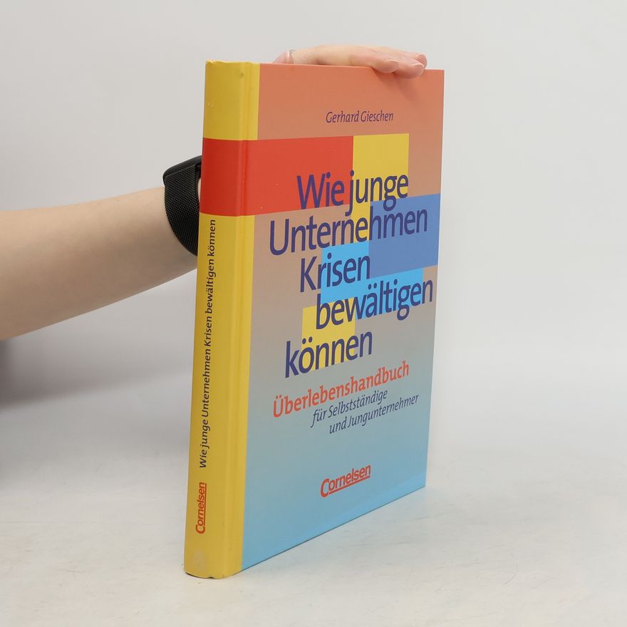 Gerhard Gieschen Wie junge Unternehmen Krisen bewältigen können. Überlebenshandbuch für Selbstständige und Jungunternehmer.