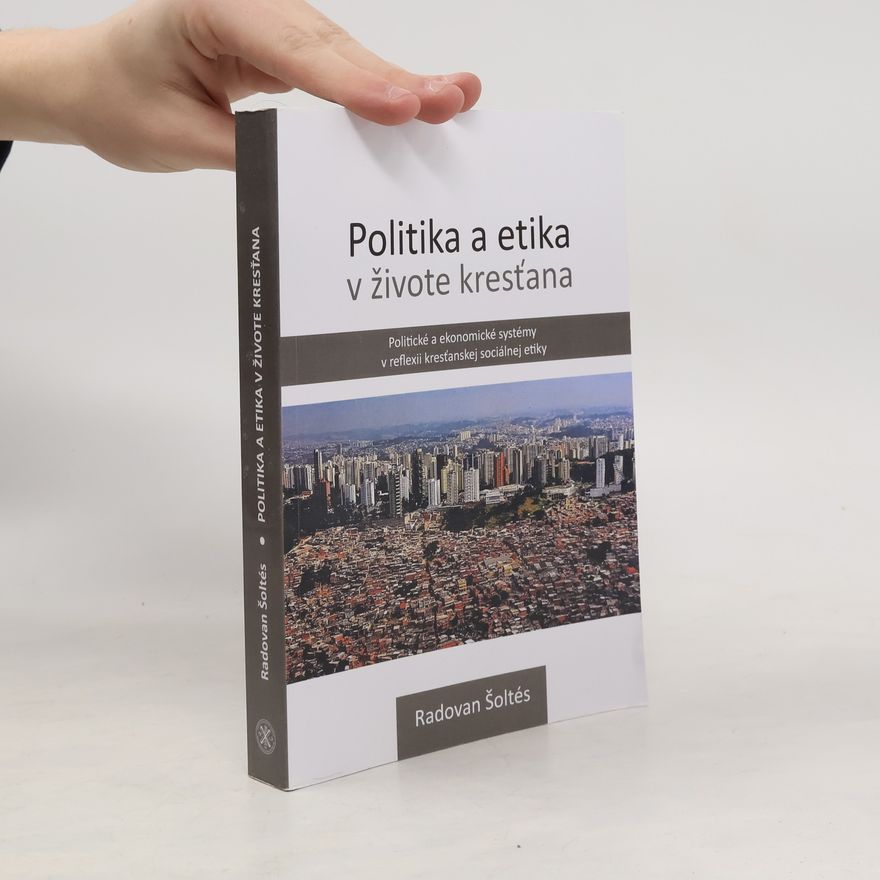 Radovan Šoltés Politika a etika v živote kresťana. Politické a ekonomické systémy v reflexii kresťanskej sociálnej etiky.