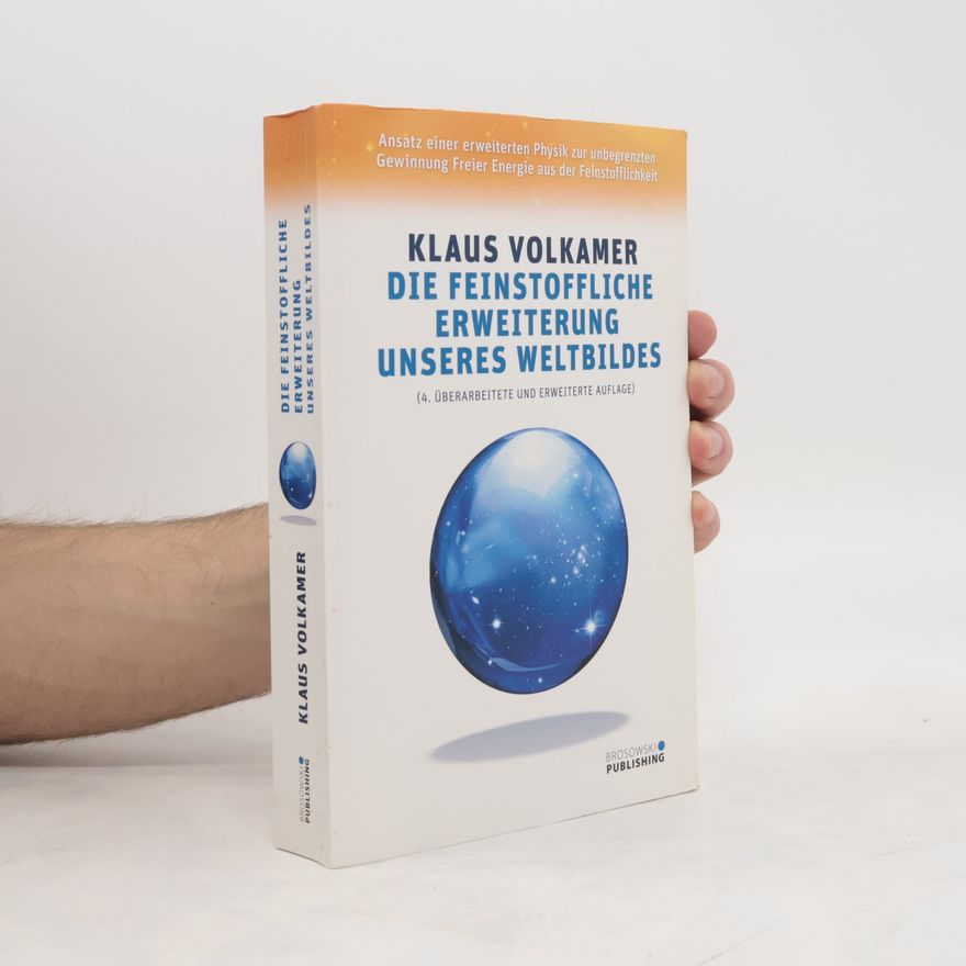 Klaus Volkamer Die feinstoffliche Erweiterung unseres Weltbildes: Ansatz einer erweiterten Physik zur unbegrenzten Gewinnung freier Energie aus der Feinstofflichkeit - 4. überarbeitete und erweiterte Auflage