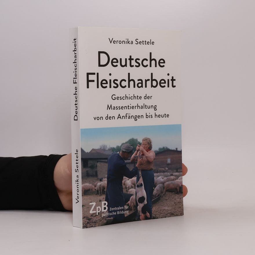 Veronika Settele Deutsche Fleischarbeit: Geschichte der Massentierhaltung von den Anfängen bis heute