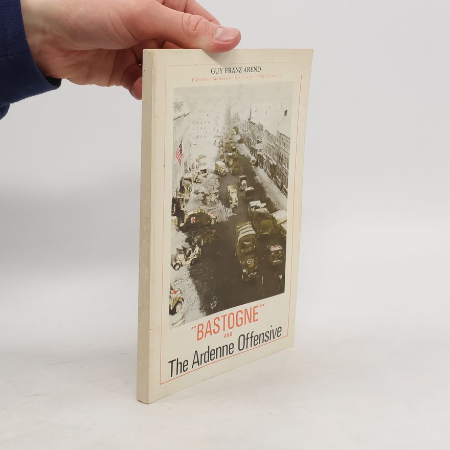 Guy Franz Arend Bastogne and the Ardenne Offensive
