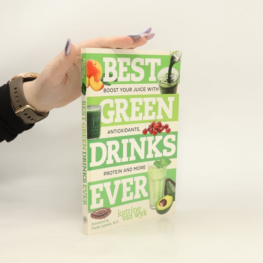 Katrine Van Wyk Best Green Drinks Ever: Boost Your Juice with Protein, Antioxidants and More