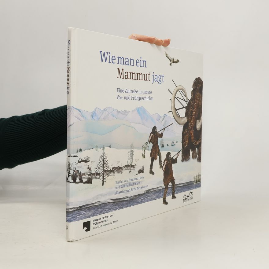 Kathrin Buchmann Wie man ein Mammut jagt. Eine Zeitreise in unsere Vor- und Frühgeschichte