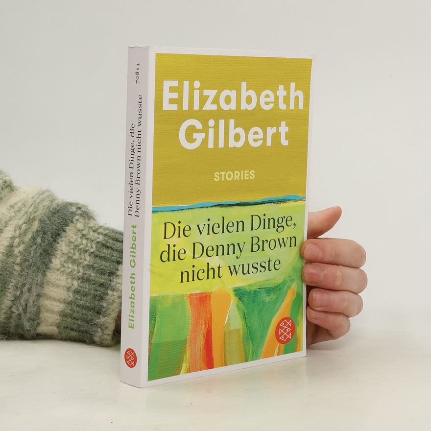 Elizabeth Gilbert Die vielen Dinge, die Denny Brown nicht wusste. Stories