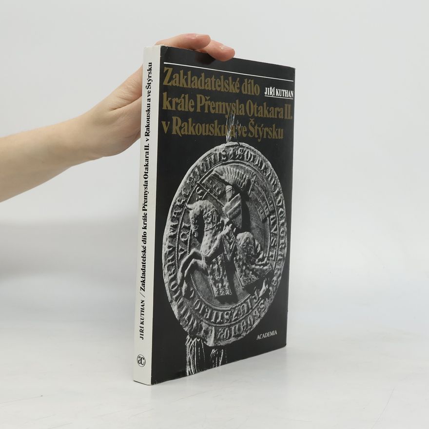 Jiří Kuthan Zakladatelské dílo krále Přemysla Otakara II. v Rakousku a ve Štýrsku