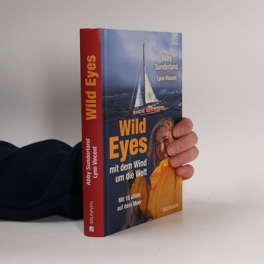 Abby Sunderland Wild eyes: mit dem Wind um die Welt; mit 16 allein auf dem Meer