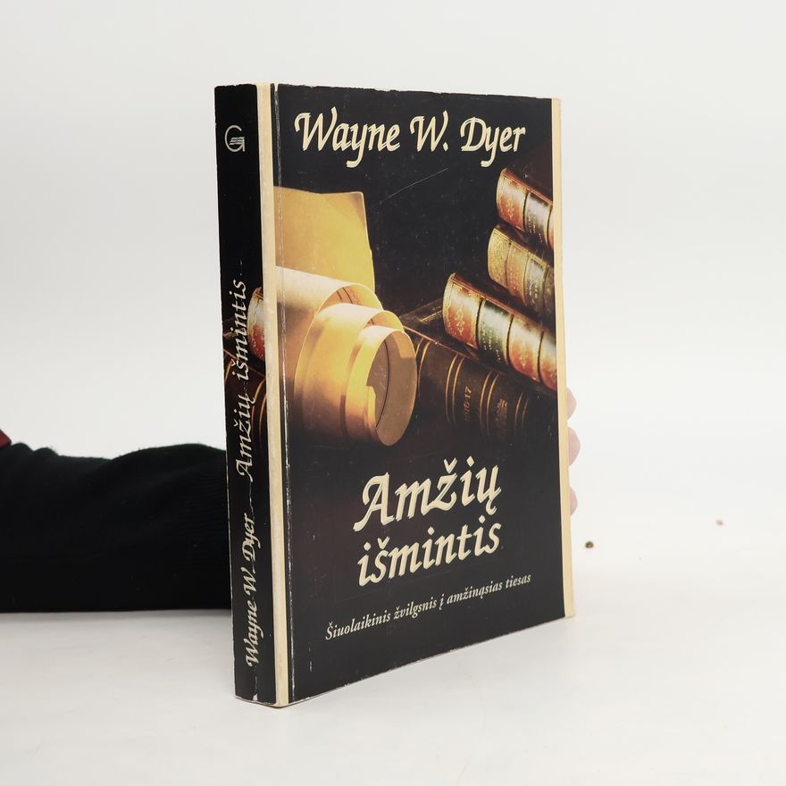 Wayne W. Dyer Amžių išmintis. Amžinos tiesos kasdieniam gyvenimui